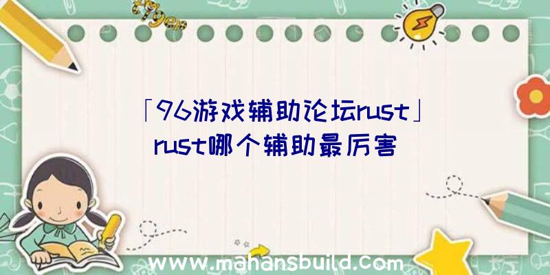 「96游戏辅助论坛rust」|rust哪个辅助最厉害